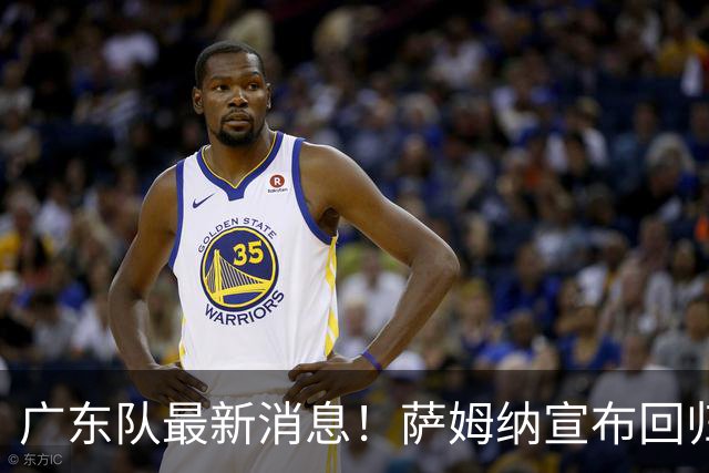 广东队最新消息！萨姆纳宣布回归，杜锋有望接任男篮主帅一职！